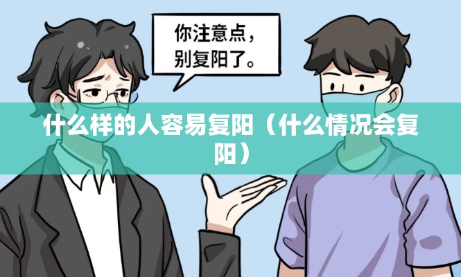 什么样的人容易复阳（什么情况会复阳）