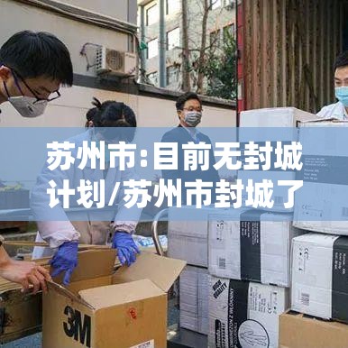 苏州市:目前无封城计划/苏州市封城了没有