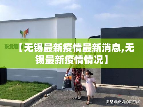 【无锡最新疫情最新消息,无锡最新疫情情况】