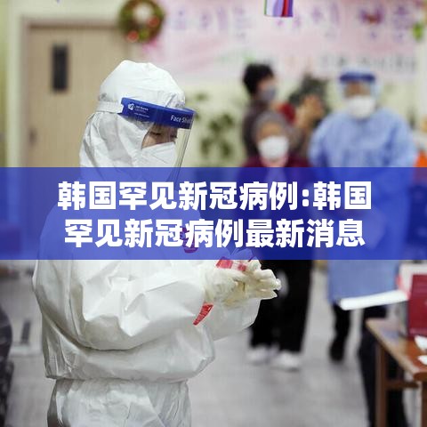 韩国罕见新冠病例:韩国罕见新冠病例最新消息