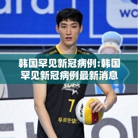 韩国罕见新冠病例:韩国罕见新冠病例最新消息