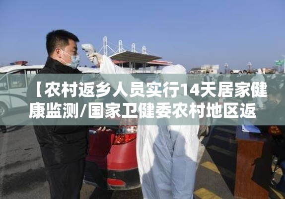【农村返乡人员实行14天居家健康监测/国家卫健委农村地区返乡人员实行14天居家监测】