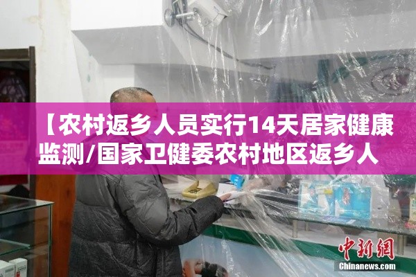 【农村返乡人员实行14天居家健康监测/国家卫健委农村地区返乡人员实行14天居家监测】