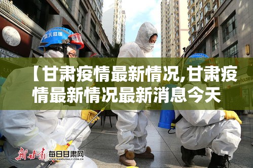【甘肃疫情最新情况,甘肃疫情最新情况最新消息今天】