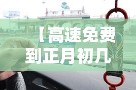 【高速免费到正月初几,高速免费时间到初几】