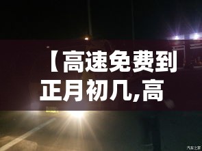 【高速免费到正月初几,高速免费时间到初几】