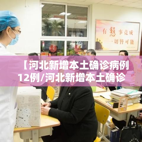 【河北新增本土确诊病例12例/河北新增本土确诊病例5例】