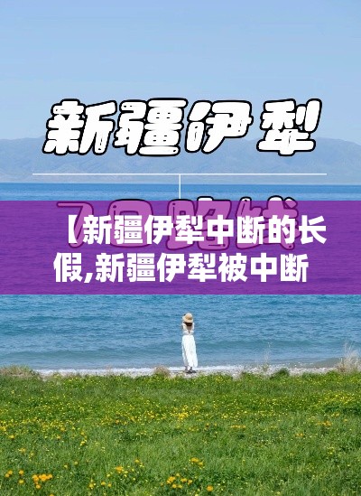 【新疆伊犁中断的长假,新疆伊犁被中断的十一长假!】 【新疆伊犁中断的长假,新疆伊犁被中断的十一长假!】