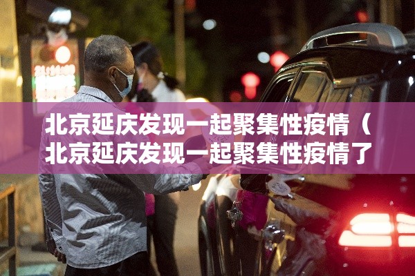 北京延庆发现一起聚集性疫情(北京延庆发现一起聚集性疫情了吗) 北京延庆发现一起聚集性疫情(北京延庆发现一起聚集性疫情了吗)