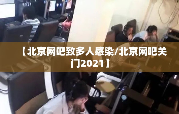 【北京网吧致多人感染/北京网吧关门2021】