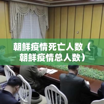 朝鲜疫情死亡人数（朝鲜疫情总人数）