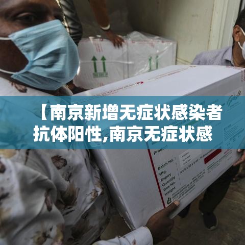 【南京新增无症状感染者抗体阳性,南京无症状感染者有哪些症状】
