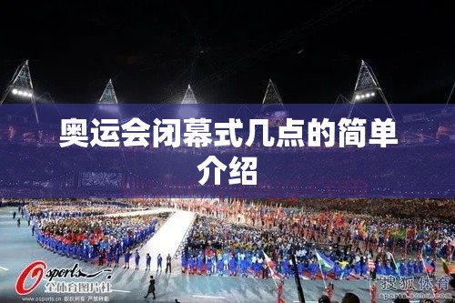 奥运会闭幕式几点的简单介绍