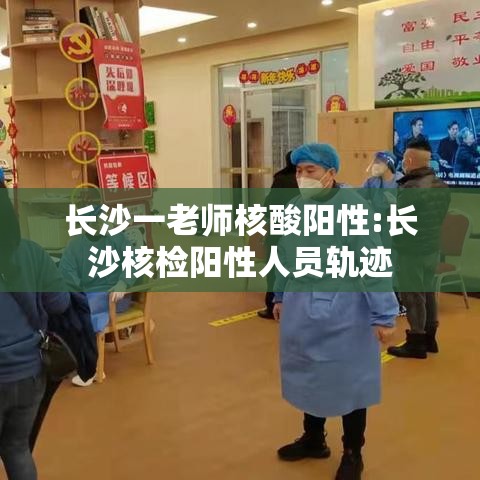 长沙一老师核酸阳性:长沙核检阳性人员轨迹