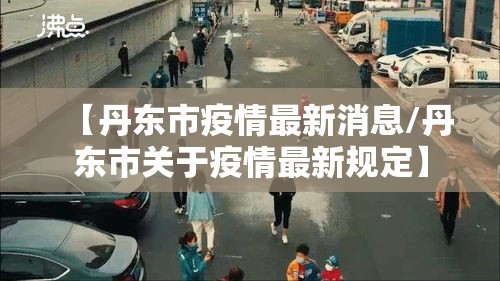 【丹东市疫情最新消息/丹东市关于疫情最新规定】