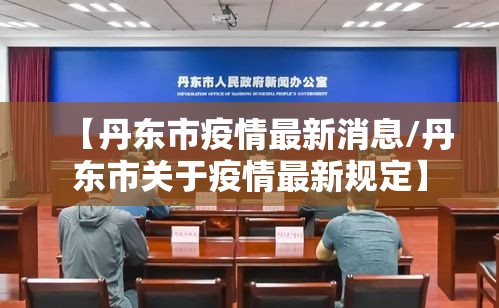 【丹东市疫情最新消息/丹东市关于疫情最新规定】