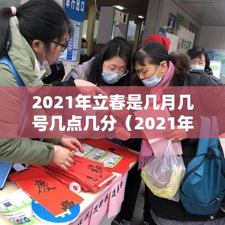 2021年立春是几月几号几点几分（2021年立春是几月几号几点几分怎么躲春）