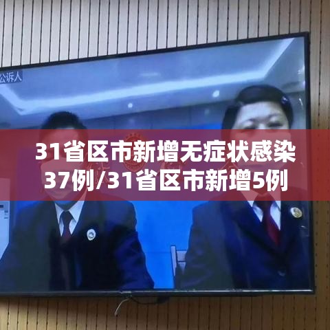 31省区市新增无症状感染37例/31省区市新增5例无症状感染者