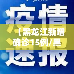 【黑龙江新增确诊15例/黑龙江新增确诊病例2841例】