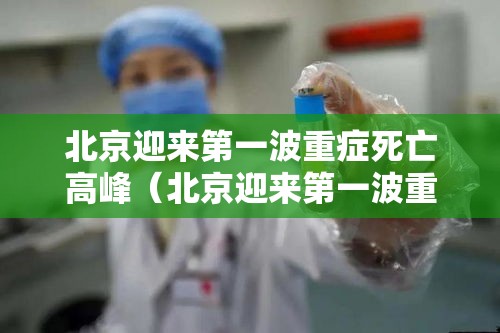 北京迎来第一波重症死亡高峰（北京迎来第一波重症死亡高峰期是几号）