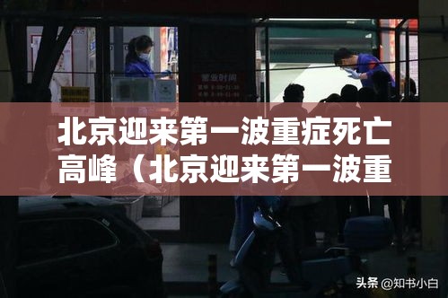 北京迎来第一波重症死亡高峰（北京迎来第一波重症死亡高峰期是几号）