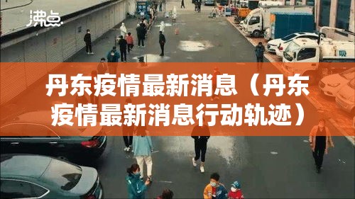 丹东疫情最新消息（丹东疫情最新消息行动轨迹）