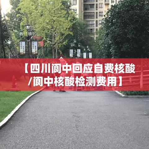 【四川阆中回应自费核酸/阆中核酸检测费用】