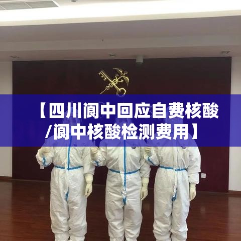 【四川阆中回应自费核酸/阆中核酸检测费用】