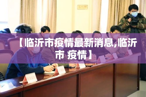 【临沂市疫情最新消息,临沂市 疫情】
