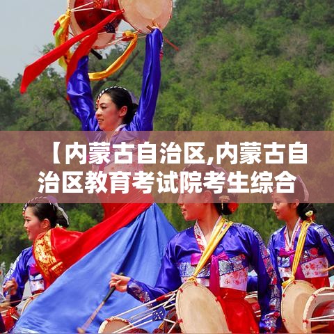 【内蒙古自治区,内蒙古自治区教育考试院考生综合服务平台】