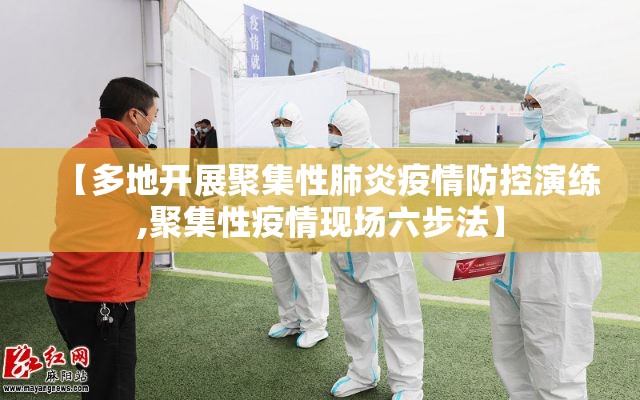 【多地开展聚集性肺炎疫情防控演练,聚集性疫情现场六步法】 【多地开展聚集性肺炎疫情防控演练,聚集性疫情现场六步法】