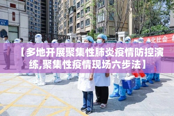 【多地开展聚集性肺炎疫情防控演练,聚集性疫情现场六步法】 【多地开展聚集性肺炎疫情防控演练,聚集性疫情现场六步法】