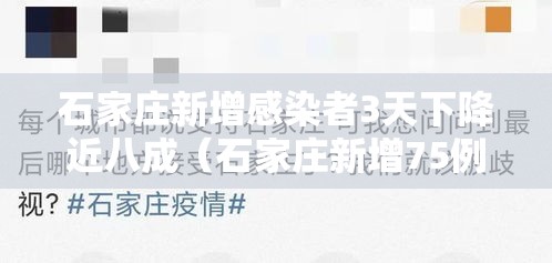 石家庄新增感染者3天下降近八成（石家庄新增75例本土确诊详情）