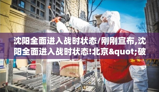 沈阳全面进入战时状态/刚刚宣布,沈阳全面进入战时状态!北京"破案"顺