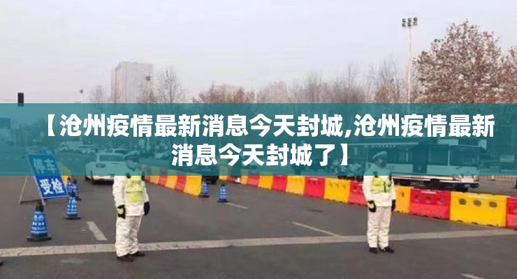 【沧州疫情最新消息今天封城,沧州疫情最新消息今天封城了】
