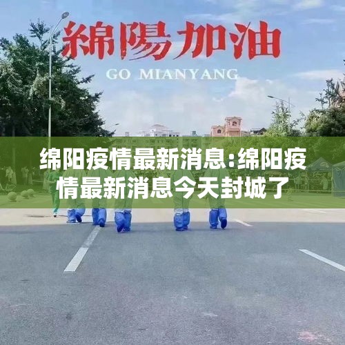 绵阳疫情最新消息:绵阳疫情最新消息今天封城了