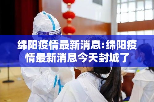 绵阳疫情最新消息:绵阳疫情最新消息今天封城了