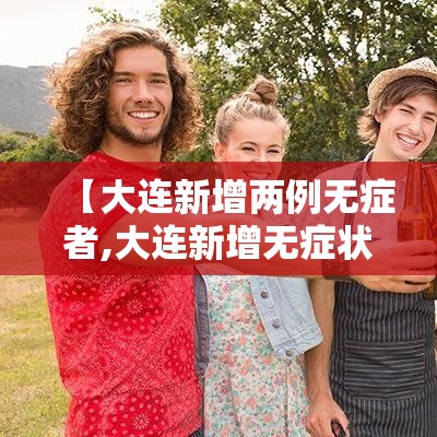 【大连新增两例无症者,大连新增无症状24人】