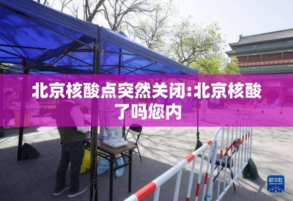 北京核酸点突然关闭:北京核酸了吗您内 北京核酸点突然关闭:北京核酸了吗您内