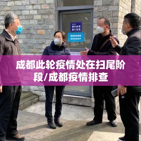 成都此轮疫情处在扫尾阶段/成都疫情排查