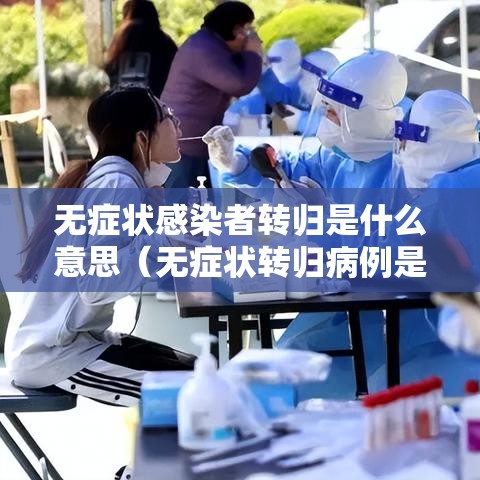 无症状感染者转归是什么意思（无症状转归病例是什么意思）