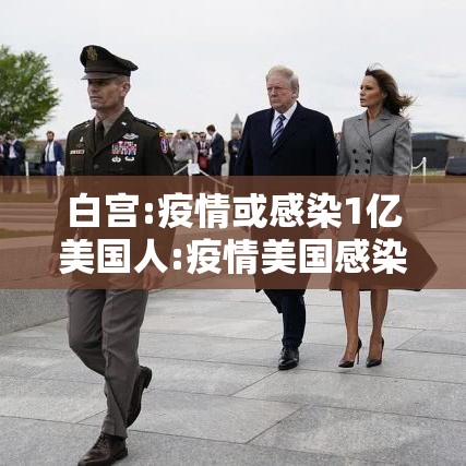 白宫:疫情或感染1亿美国人:疫情美国感染了多少人 白宫:疫情或感染1亿美国人:疫情美国感染了多少人