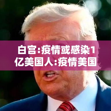 白宫:疫情或感染1亿美国人:疫情美国感染了多少人