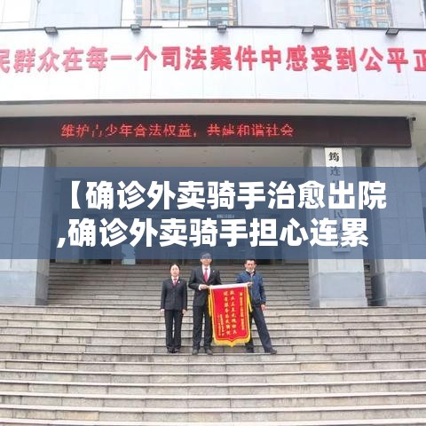 【确诊外卖骑手治愈出院,确诊外卖骑手担心连累大家】 【确诊外卖骑手治愈出院,确诊外卖骑手担心连累大家】