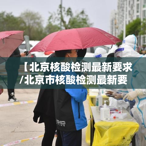 【北京核酸检测最新要求/北京市核酸检测最新要求】