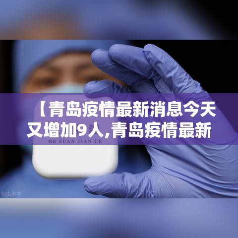 【青岛疫情最新消息今天又增加9人,青岛疫情最新动态消息】