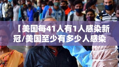【美国每41人有1人感染新冠/美国至少有多少人感染新冠肺炎】