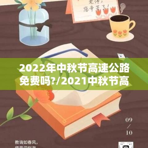2022年中秋节高速公路免费吗?/2021中秋节高速免费么