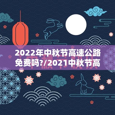 2022年中秋节高速公路免费吗?/2021中秋节高速免费么