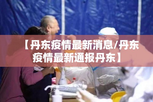 【丹东疫情最新消息/丹东疫情最新通报丹东】